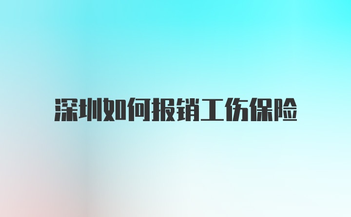 深圳如何报销工伤保险