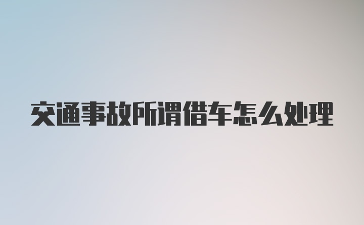 交通事故所谓借车怎么处理