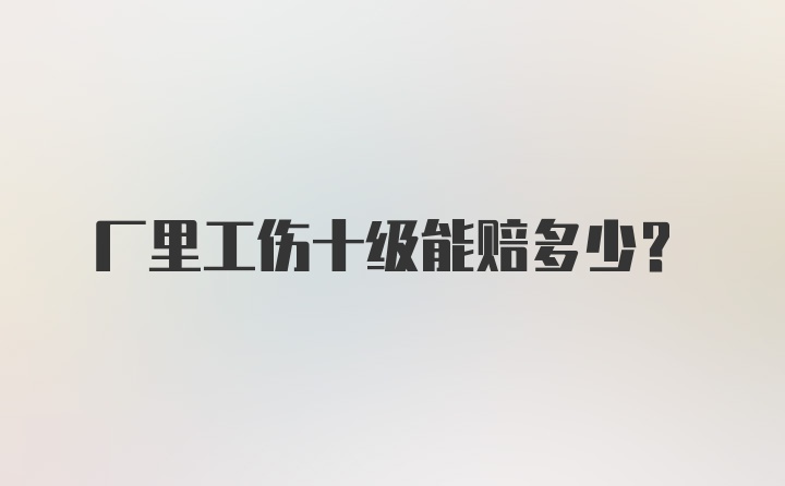 厂里工伤十级能赔多少?