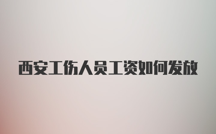 西安工伤人员工资如何发放