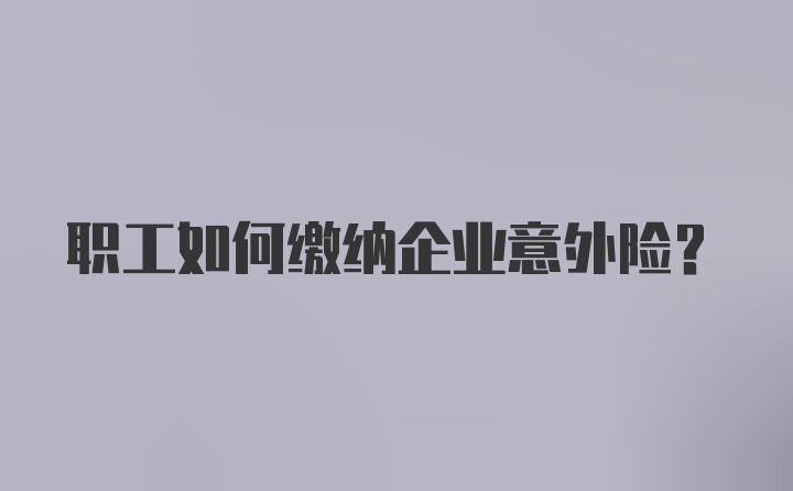 职工如何缴纳企业意外险?