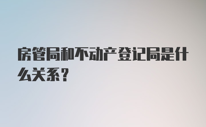 房管局和不动产登记局是什么关系？