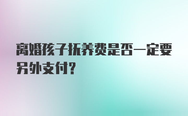 离婚孩子抚养费是否一定要另外支付?