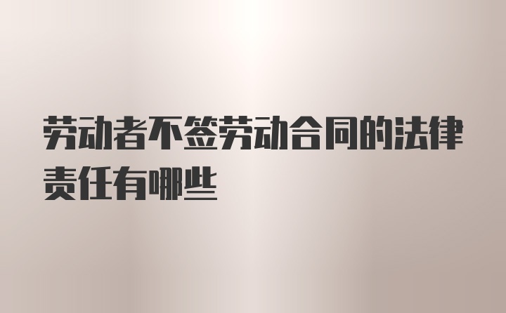 劳动者不签劳动合同的法律责任有哪些