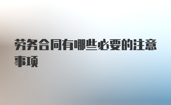 劳务合同有哪些必要的注意事项