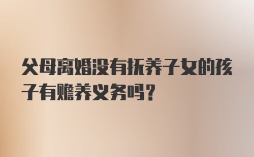 父母离婚没有抚养子女的孩子有赡养义务吗？