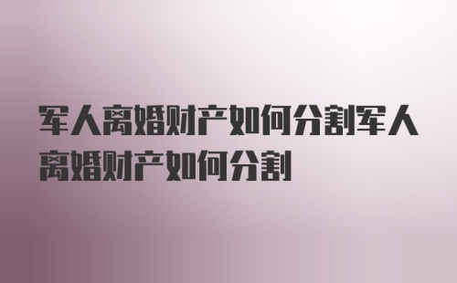 军人离婚财产如何分割军人离婚财产如何分割