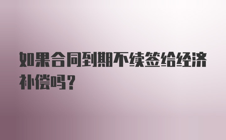 如果合同到期不续签给经济补偿吗？