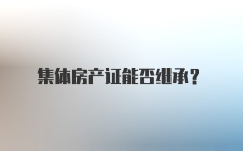 集体房产证能否继承？