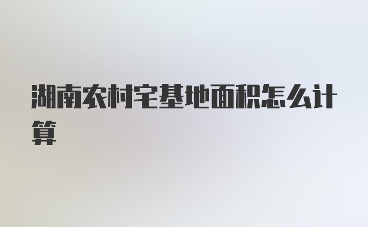 湖南农村宅基地面积怎么计算