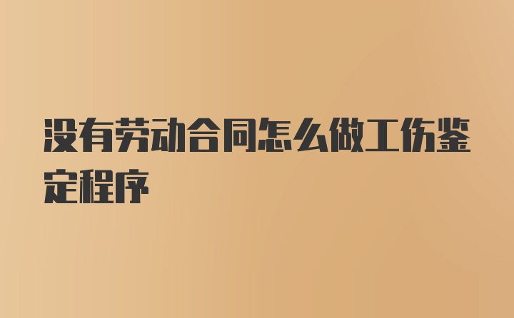 没有劳动合同怎么做工伤鉴定程序