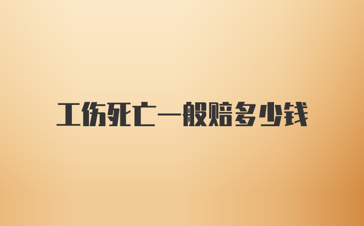 工伤死亡一般赔多少钱