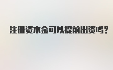 注册资本金可以提前出资吗？