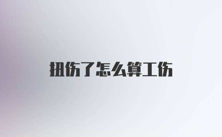 扭伤了怎么算工伤