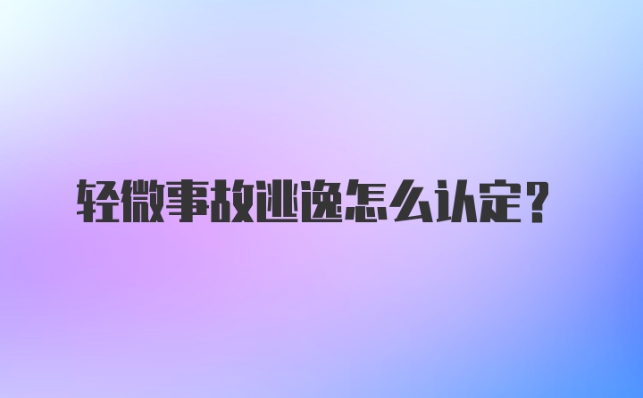 轻微事故逃逸怎么认定？