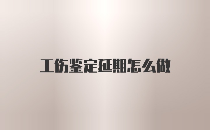 工伤鉴定延期怎么做