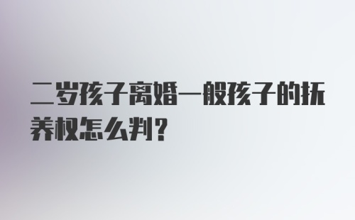 二岁孩子离婚一般孩子的抚养权怎么判？