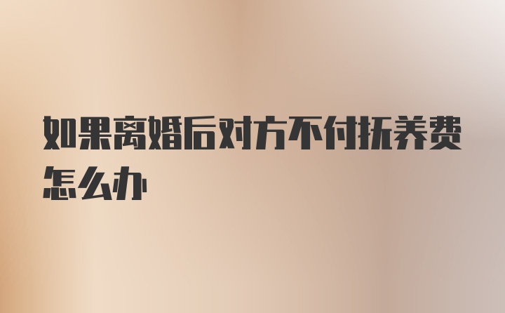 如果离婚后对方不付抚养费怎么办