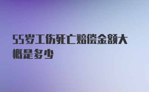 55岁工伤死亡赔偿金额大概是多少