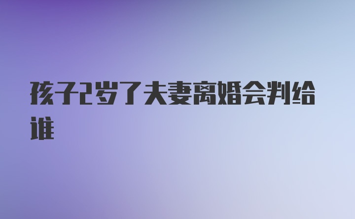 孩子2岁了夫妻离婚会判给谁