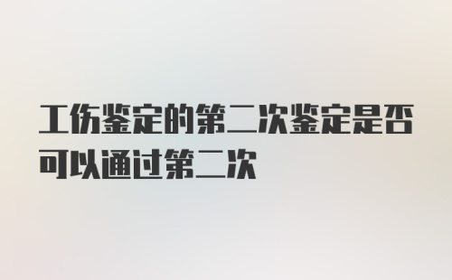 工伤鉴定的第二次鉴定是否可以通过第二次