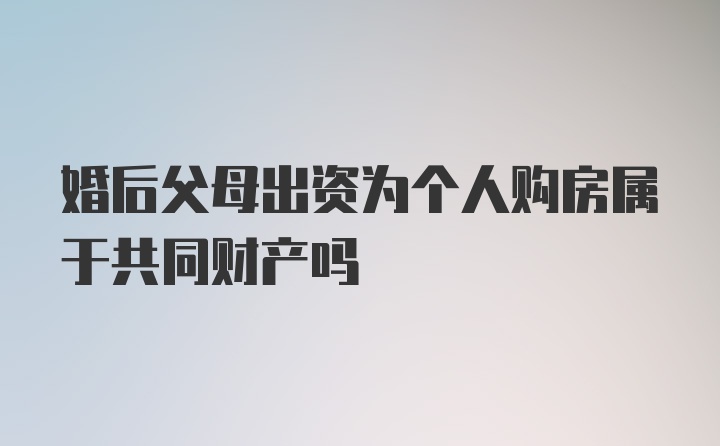 婚后父母出资为个人购房属于共同财产吗