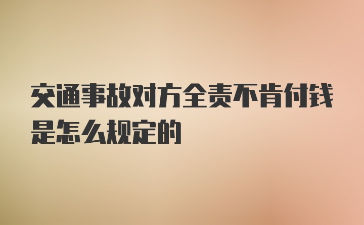 交通事故对方全责不肯付钱是怎么规定的