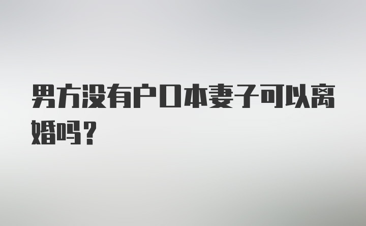 男方没有户口本妻子可以离婚吗？