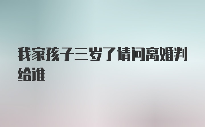 我家孩子三岁了请问离婚判给谁