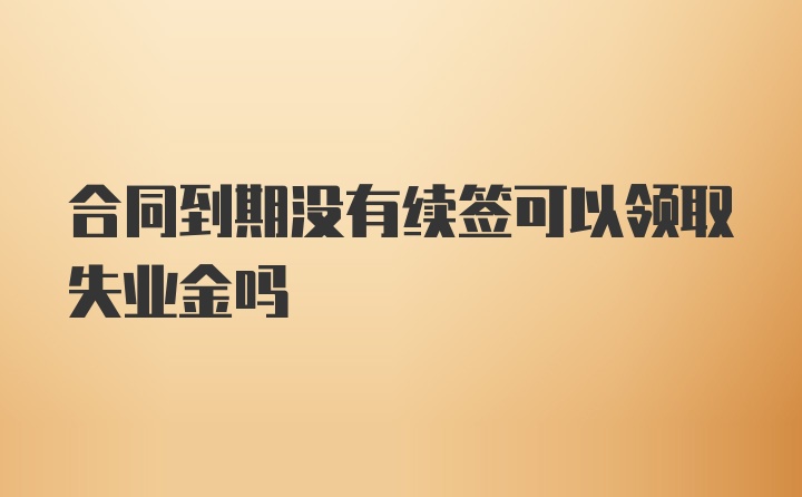 合同到期没有续签可以领取失业金吗