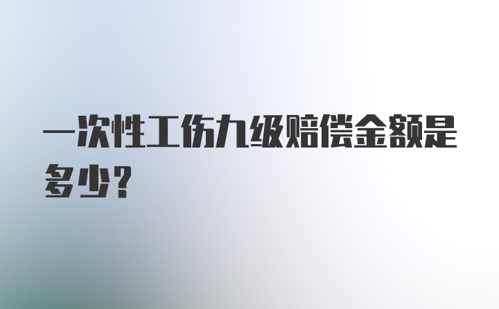 一次性工伤九级赔偿金额是多少？