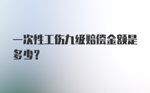 一次性工伤九级赔偿金额是多少？