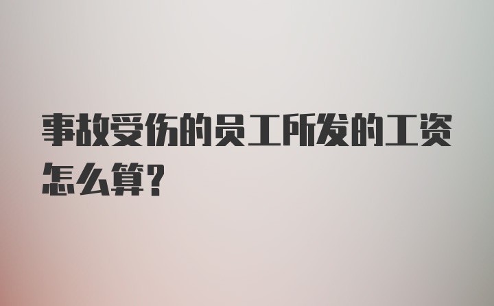 事故受伤的员工所发的工资怎么算？