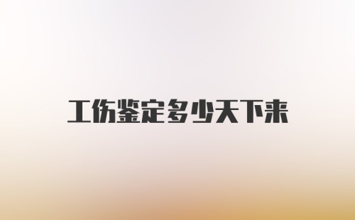 工伤鉴定多少天下来