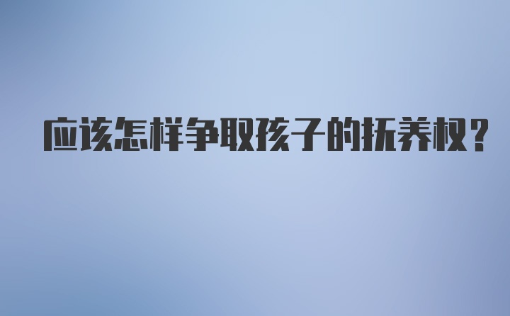 应该怎样争取孩子的抚养权？