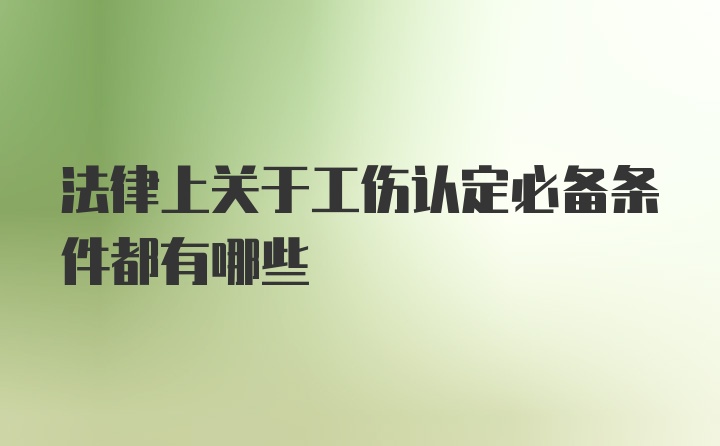 法律上关于工伤认定必备条件都有哪些