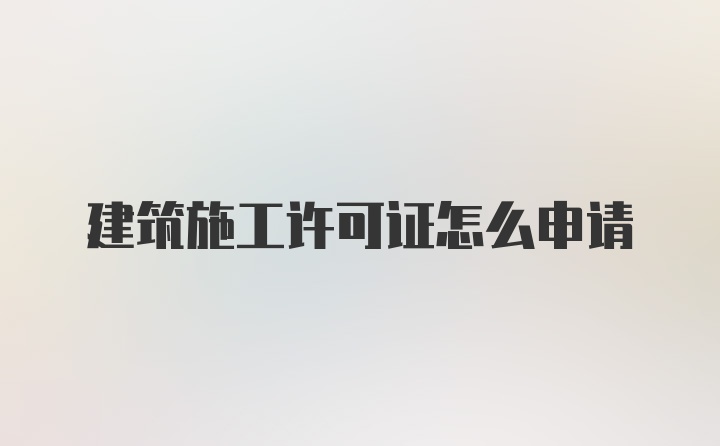 建筑施工许可证怎么申请