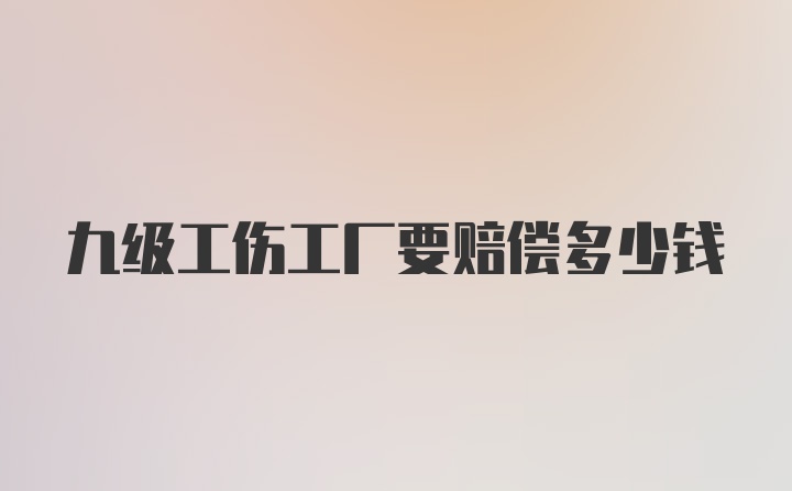 九级工伤工厂要赔偿多少钱