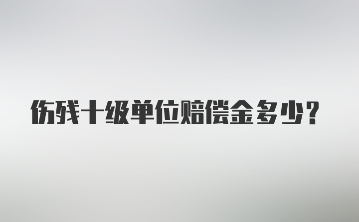 伤残十级单位赔偿金多少？