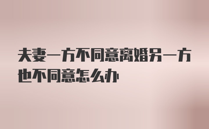 夫妻一方不同意离婚另一方也不同意怎么办