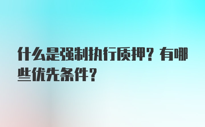 什么是强制执行质押？有哪些优先条件？