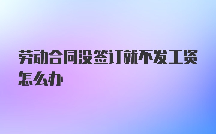 劳动合同没签订就不发工资怎么办