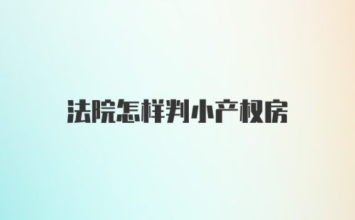 法院怎样判小产权房