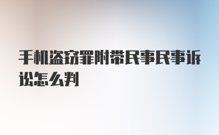 手机盗窃罪附带民事民事诉讼怎么判