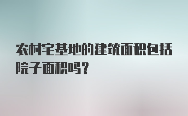 农村宅基地的建筑面积包括院子面积吗？