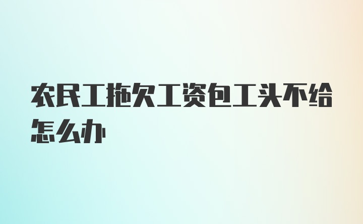 农民工拖欠工资包工头不给怎么办