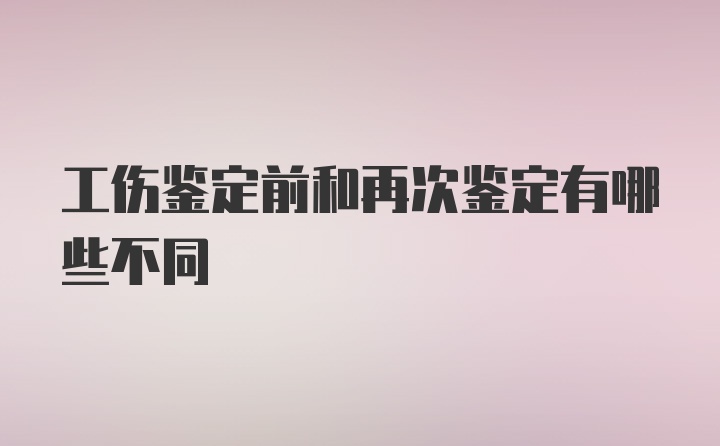 工伤鉴定前和再次鉴定有哪些不同