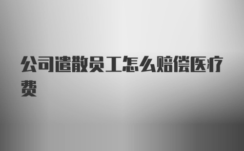 公司遣散员工怎么赔偿医疗费