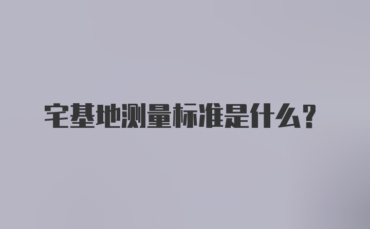 宅基地测量标准是什么？