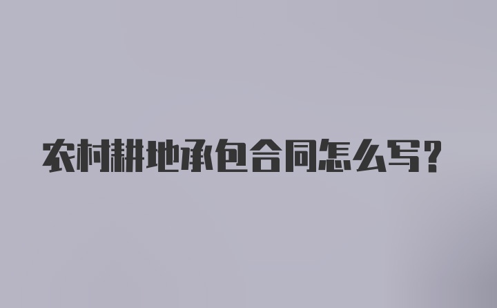 农村耕地承包合同怎么写?